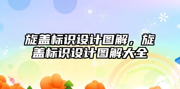 旋蓋標識設計圖解，旋蓋標識設計圖解大全