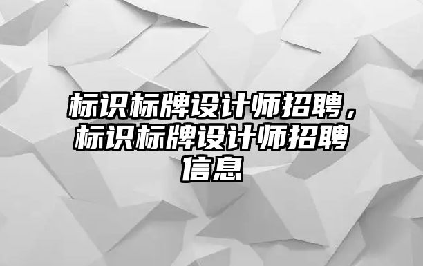 標識標牌設計師招聘，標識標牌設計師招聘信息