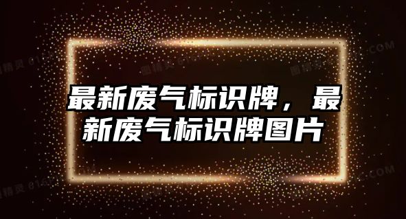 最新廢氣標(biāo)識牌，最新廢氣標(biāo)識牌圖片