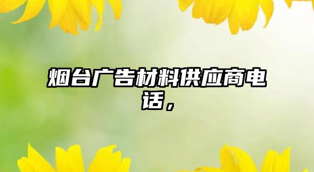 煙臺廣告材料供應(yīng)商電話，