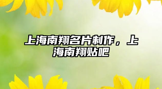 上海南翔名片制作，上海南翔貼吧