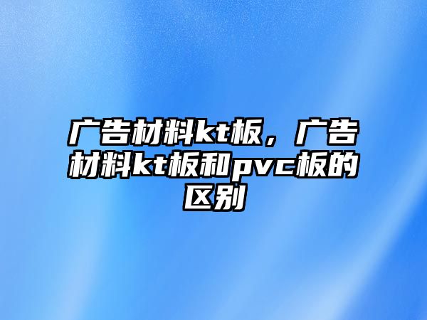 廣告材料kt板，廣告材料kt板和pvc板的區(qū)別