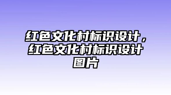 紅色文化村標識設(shè)計，紅色文化村標識設(shè)計圖片