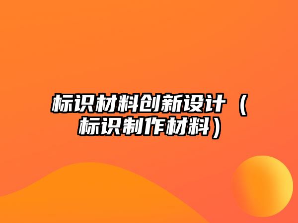 標識材料創(chuàng)新設計（標識制作材料）