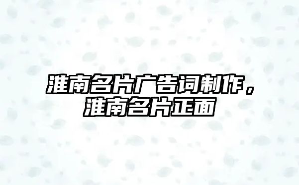 淮南名片廣告詞制作，淮南名片正面