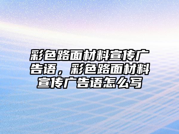 彩色路面材料宣傳廣告語，彩色路面材料宣傳廣告語怎么寫