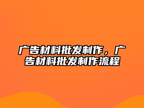 廣告材料批發(fā)制作，廣告材料批發(fā)制作流程