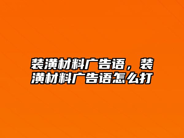 裝潢材料廣告語，裝潢材料廣告語怎么打