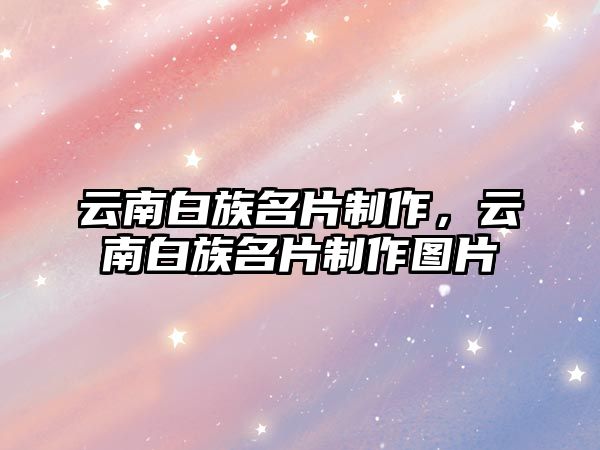 云南白族名片制作，云南白族名片制作圖片