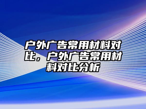 戶外廣告常用材料對(duì)比，戶外廣告常用材料對(duì)比分析