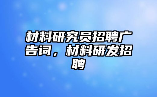 材料研究員招聘廣告詞，材料研發(fā)招聘