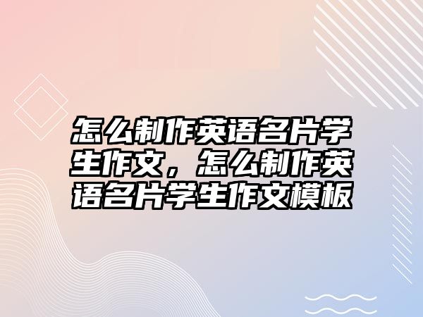 怎么制作英語名片學(xué)生作文，怎么制作英語名片學(xué)生作文模板