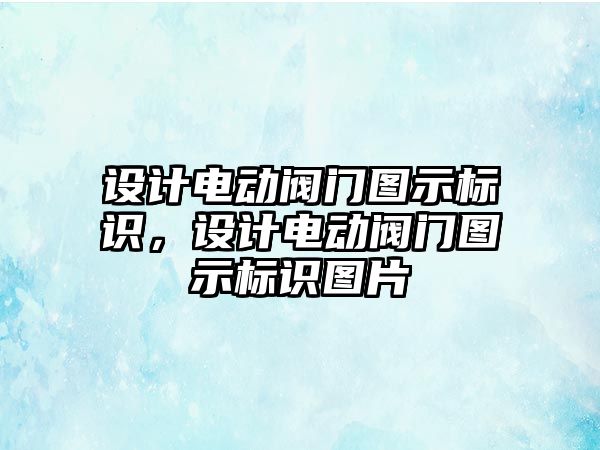 設計電動閥門圖示標識，設計電動閥門圖示標識圖片