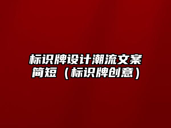 標識牌設(shè)計潮流文案簡短（標識牌創(chuàng)意）