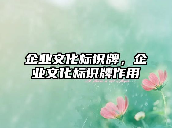 企業(yè)文化標(biāo)識(shí)牌，企業(yè)文化標(biāo)識(shí)牌作用