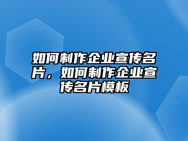 如何制作企業(yè)宣傳名片，如何制作企業(yè)宣傳名片模板