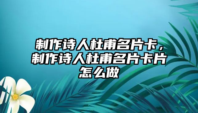 制作詩人杜甫名片卡，制作詩人杜甫名片卡片怎么做