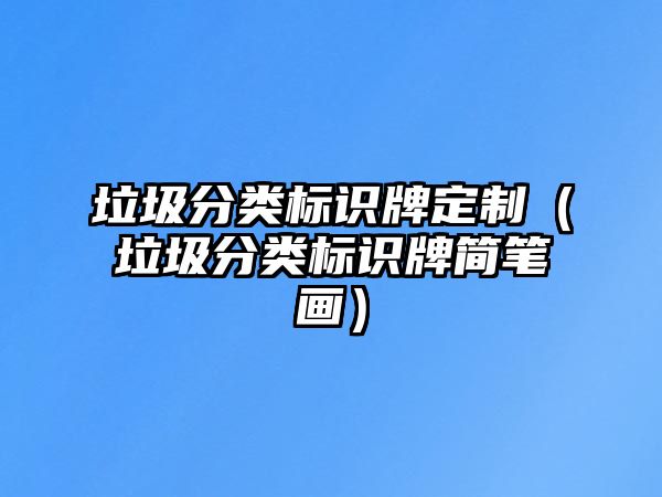 垃圾分類標(biāo)識牌定制（垃圾分類標(biāo)識牌簡筆畫）