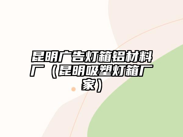 昆明廣告燈箱鋁材料廠（昆明吸塑燈箱廠家）