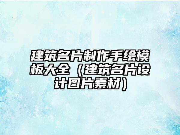 建筑名片制作手繪模板大全（建筑名片設(shè)計(jì)圖片素材）