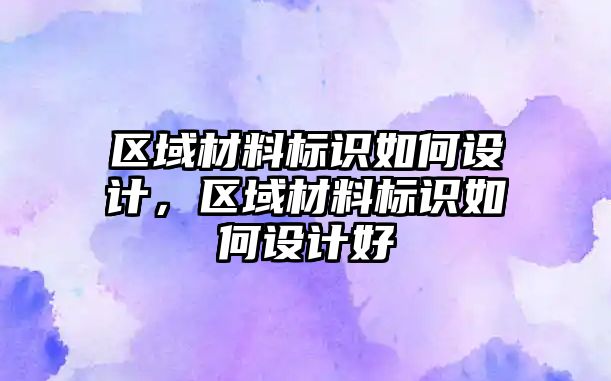 區(qū)域材料標識如何設(shè)計，區(qū)域材料標識如何設(shè)計好