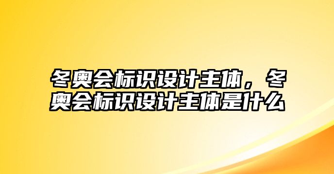 冬奧會標(biāo)識設(shè)計主體，冬奧會標(biāo)識設(shè)計主體是什么