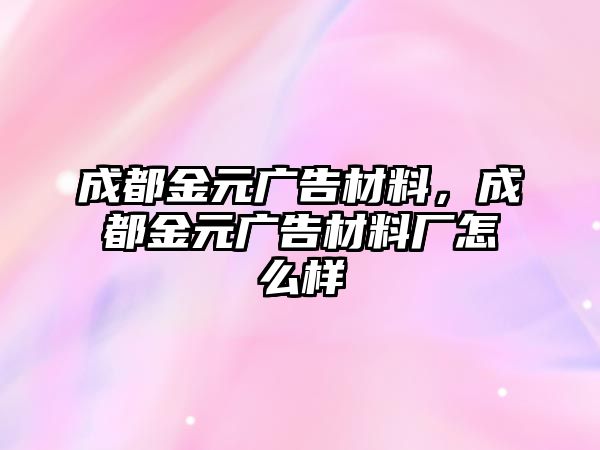 成都金元廣告材料，成都金元廣告材料廠怎么樣