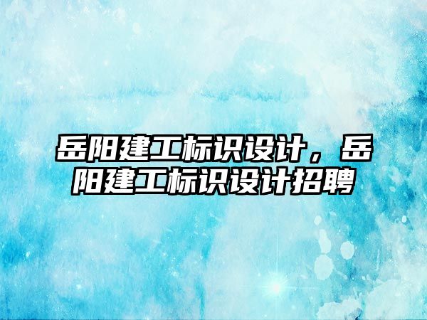 岳陽建工標(biāo)識設(shè)計，岳陽建工標(biāo)識設(shè)計招聘