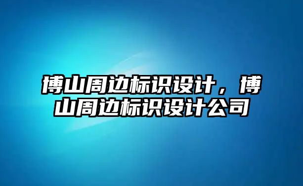 博山周邊標(biāo)識設(shè)計，博山周邊標(biāo)識設(shè)計公司