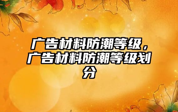 廣告材料防潮等級(jí)，廣告材料防潮等級(jí)劃分