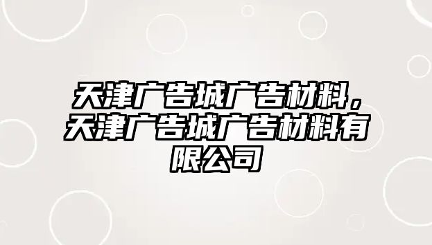 天津廣告城廣告材料，天津廣告城廣告材料有限公司