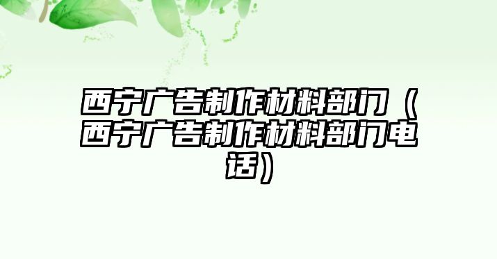 西寧廣告制作材料部門（西寧廣告制作材料部門電話）