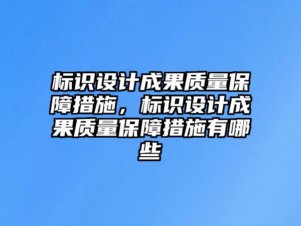 標識設計成果質(zhì)量保障措施，標識設計成果質(zhì)量保障措施有哪些