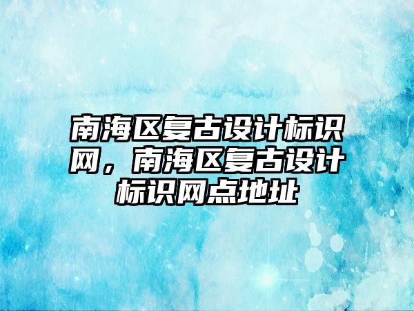 南海區(qū)復(fù)古設(shè)計(jì)標(biāo)識(shí)網(wǎng)，南海區(qū)復(fù)古設(shè)計(jì)標(biāo)識(shí)網(wǎng)點(diǎn)地址