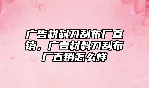 廣告材料刀刮布廠直銷，廣告材料刀刮布廠直銷怎么樣