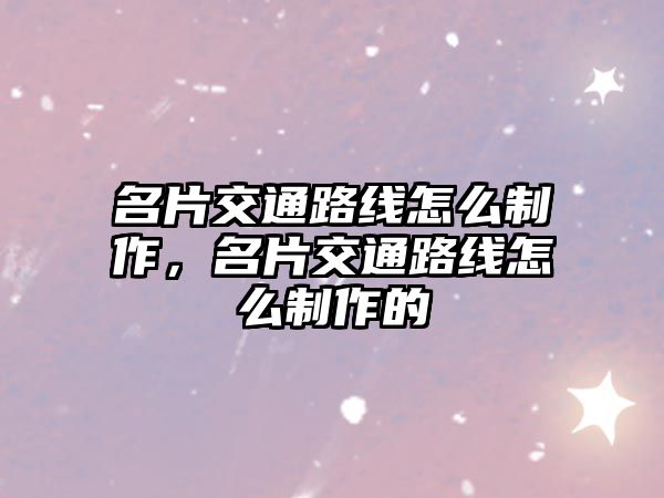 名片交通路線怎么制作，名片交通路線怎么制作的