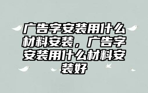 廣告字安裝用什么材料安裝，廣告字安裝用什么材料安裝好