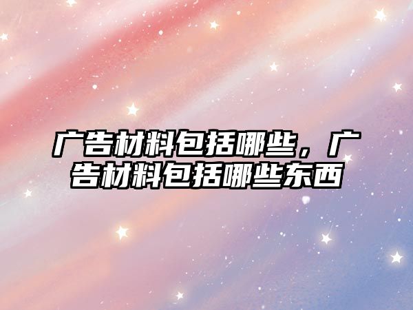 廣告材料包括哪些，廣告材料包括哪些東西