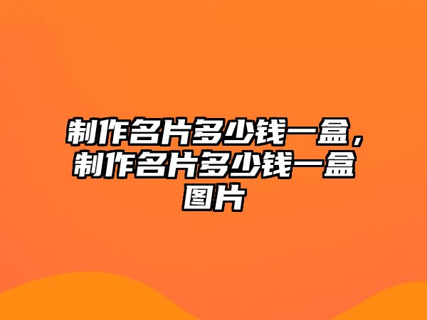 制作名片多少錢一盒，制作名片多少錢一盒圖片