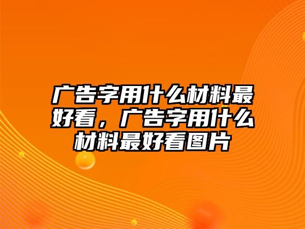 廣告字用什么材料最好看，廣告字用什么材料最好看圖片