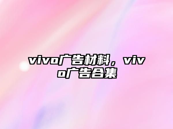 vivo廣告材料，vivo廣告合集