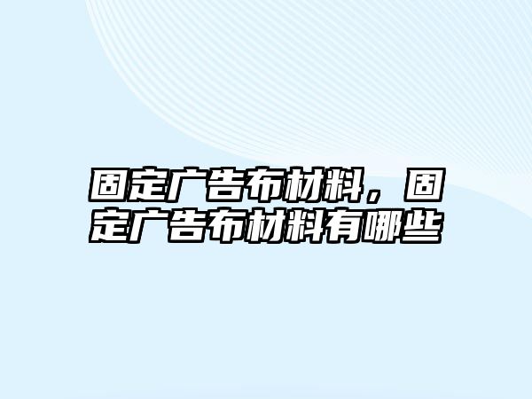 固定廣告布材料，固定廣告布材料有哪些