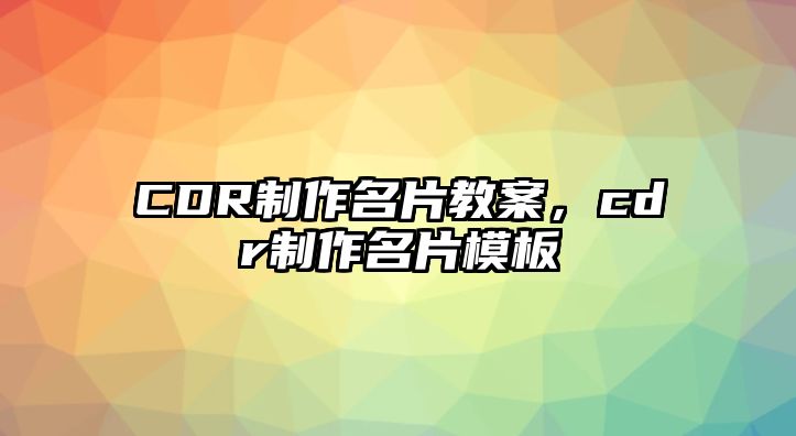 CDR制作名片教案，cdr制作名片模板