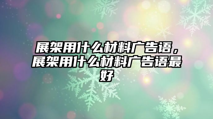 展架用什么材料廣告語(yǔ)，展架用什么材料廣告語(yǔ)最好