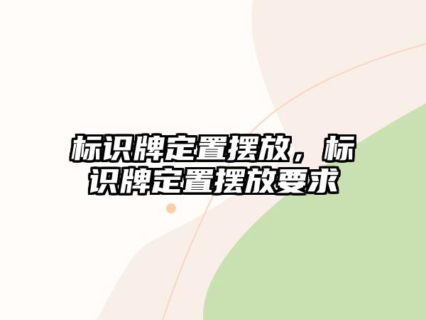 標(biāo)識牌定置擺放，標(biāo)識牌定置擺放要求