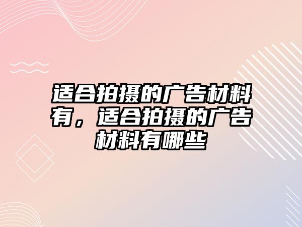 適合拍攝的廣告材料有，適合拍攝的廣告材料有哪些