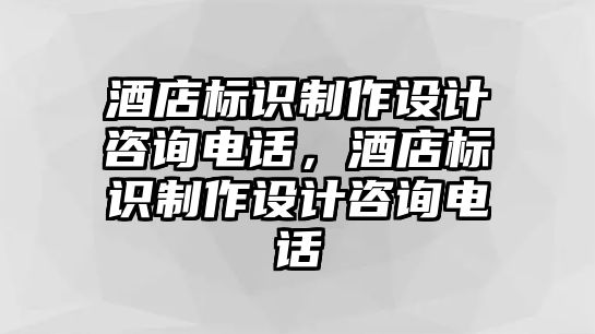 酒店標識制作設計咨詢電話，酒店標識制作設計咨詢電話