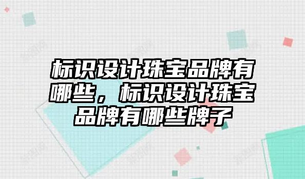 標(biāo)識設(shè)計珠寶品牌有哪些，標(biāo)識設(shè)計珠寶品牌有哪些牌子