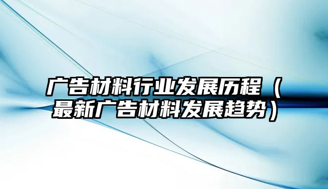 廣告材料行業(yè)發(fā)展歷程（最新廣告材料發(fā)展趨勢(shì)）