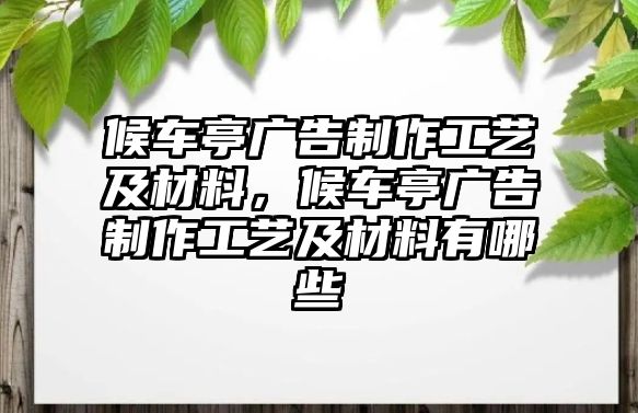 候車亭廣告制作工藝及材料，候車亭廣告制作工藝及材料有哪些